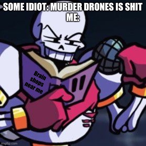 Where to find | SOME IDIOT: MURDER DRONES IS SHIT
ME:; Brain shops near me | image tagged in papyrus reading a book,relatable | made w/ Imgflip meme maker