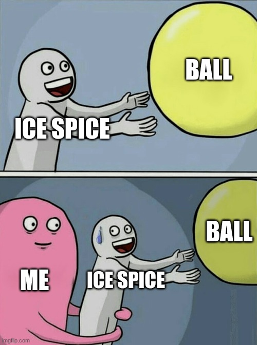Running Away Balloon | BALL; ICE SPICE; BALL; ME; ICE SPICE | image tagged in memes,running away balloon | made w/ Imgflip meme maker