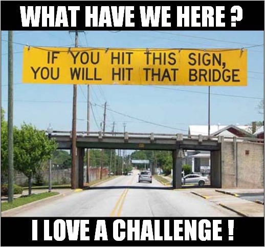 Making Driving Interesting ! | WHAT HAVE WE HERE ? I LOVE A CHALLENGE ! | image tagged in motoring,sign,challenge | made w/ Imgflip meme maker