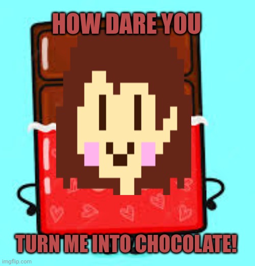 No this is not ok | HOW DARE YOU; TURN ME INTO CHOCOLATE! | image tagged in chara,undertale,chocolate,stop it get some help | made w/ Imgflip meme maker