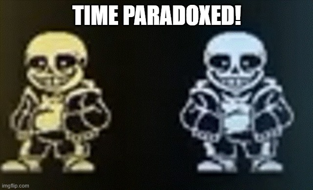 TIME PARADOXED! | TIME PARADOXED! | image tagged in time paradoxed | made w/ Imgflip meme maker