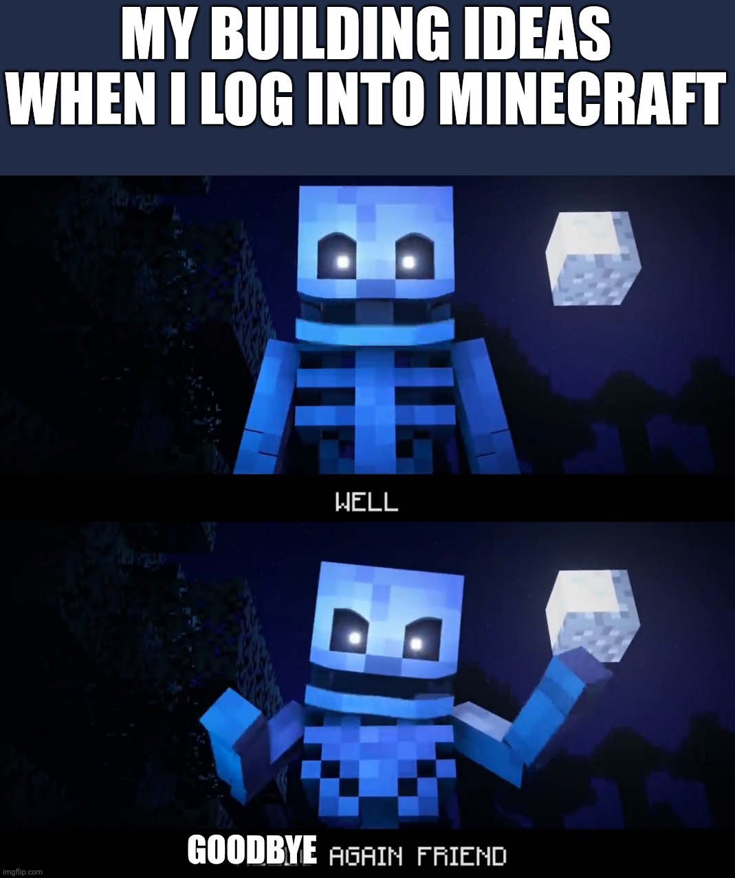 Goodbye | MY BUILDING IDEAS WHEN I LOG INTO MINECRAFT; GOODBYE | image tagged in well hello again friend,minecraft memes | made w/ Imgflip meme maker