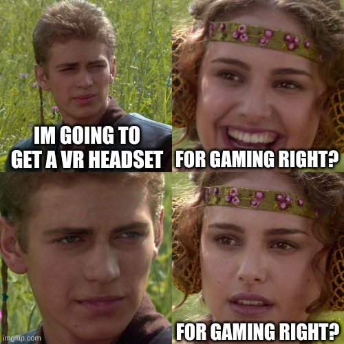 Anakin Padme 4 Panel | IM GOING TO GET A VR HEADSET; FOR GAMING RIGHT? FOR GAMING RIGHT? | image tagged in anakin padme 4 panel | made w/ Imgflip meme maker