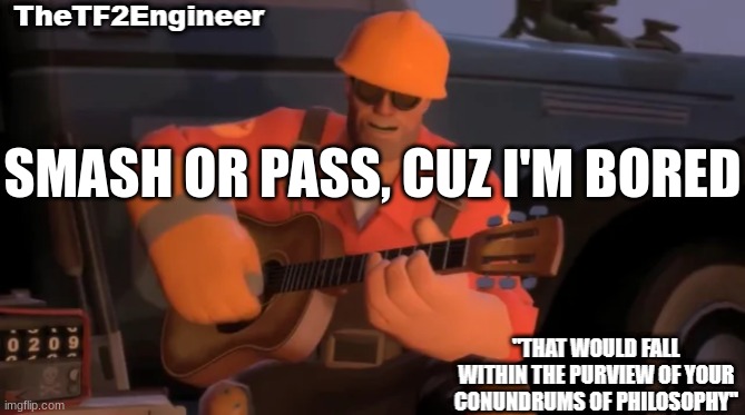 TheTF2Engineer | SMASH OR PASS, CUZ I'M BORED | image tagged in thetf2engineer | made w/ Imgflip meme maker