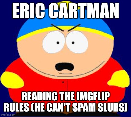 Lol | ERIC CARTMAN; READING THE IMGFLIP RULES (HE CAN'T SPAM SLURS) | image tagged in eric cartman angry | made w/ Imgflip meme maker