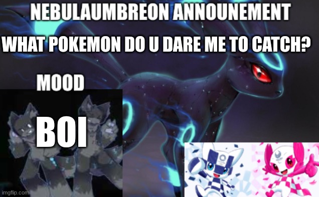 ... | WHAT POKEMON DO U DARE ME TO CATCH? BOI | image tagged in nebulaumbreon anncounement | made w/ Imgflip meme maker