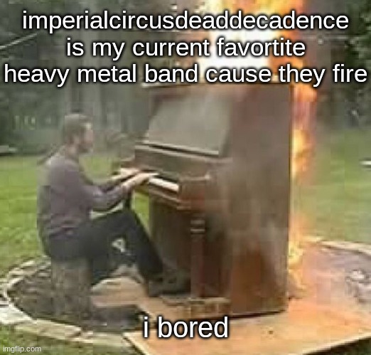 Fire beat | imperialcircusdeaddecadence is my current favortite heavy metal band cause they fire; i bored | image tagged in fire beat | made w/ Imgflip meme maker