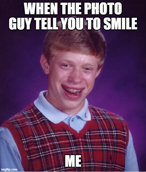 Bad Luck Brian | WHEN THE PHOTO GUY TELL YOU TO SMILE; ME | image tagged in memes,bad luck brian | made w/ Imgflip meme maker