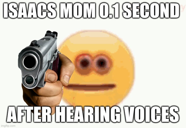 Cursed Emoji pointing gun | ISAACS MOM 0.1 SECOND; AFTER HEARING VOICES | image tagged in cursed emoji pointing gun,tboi,the binding of isaac,mom | made w/ Imgflip meme maker