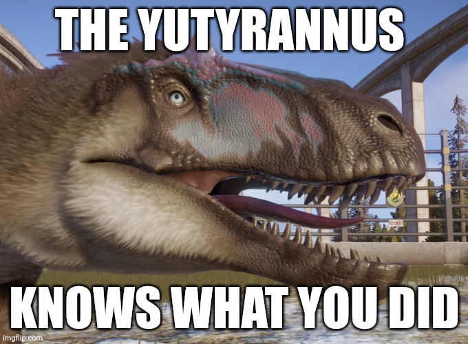 Fear the yutyrannus | THE YUTYRANNUS; KNOWS WHAT YOU DID | image tagged in dinosaur,jurassic park,jurassic world,snow,video games | made w/ Imgflip meme maker