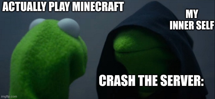 Literally every time | ACTUALLY PLAY MINECRAFT; MY INNER SELF; CRASH THE SERVER: | image tagged in memes,evil kermit | made w/ Imgflip meme maker