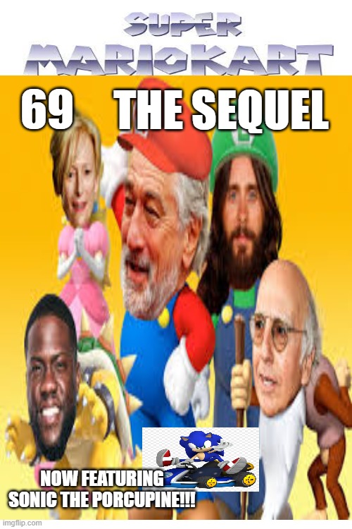 The Sequel To The New Mario Kart | THE SEQUEL; 69; NOW FEATURING SONIC THE PORCUPINE!!! | image tagged in mario,mario kart | made w/ Imgflip meme maker