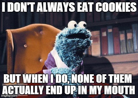 I DON'T ALWAYS EAT COOKIES BUT WHEN I DO, NONE OF THEM ACTUALLY END UP IN MY MOUTH | image tagged in the most interesting monster in the world | made w/ Imgflip meme maker