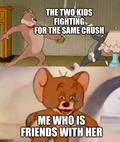 Tom and Jerry swordfight | THE TWO KIDS FIGHTING FOR THE SAME CRUSH; ME WHO IS FRIENDS WITH HER | image tagged in tom and jerry swordfight | made w/ Imgflip meme maker