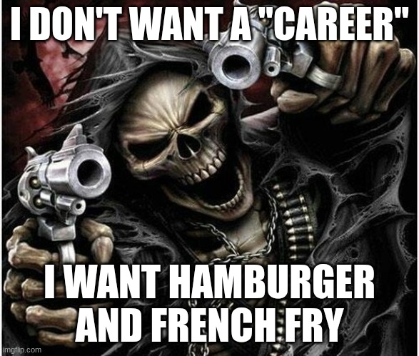 i want exactly one fry | I DON'T WANT A "CAREER"; I WANT HAMBURGER AND FRENCH FRY | image tagged in badass skeleton | made w/ Imgflip meme maker