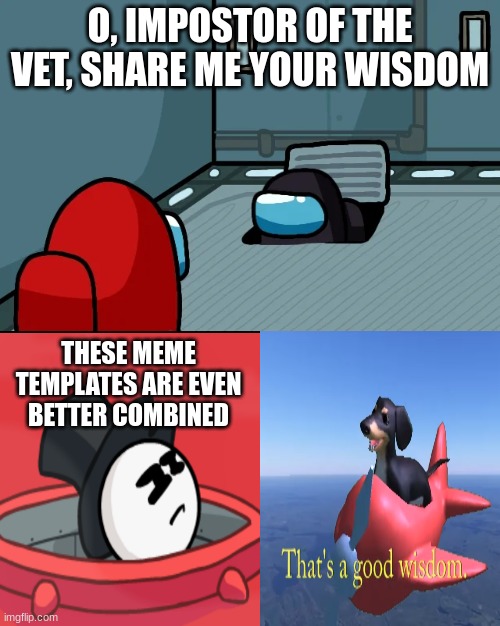 O, Imposter of the Airship, is this a good wisdom? | O, IMPOSTOR OF THE VET, SHARE ME YOUR WISDOM; THESE MEME TEMPLATES ARE EVEN BETTER COMBINED | image tagged in impostor of the vent,hatchman of the airship,thats a good wisdom | made w/ Imgflip meme maker