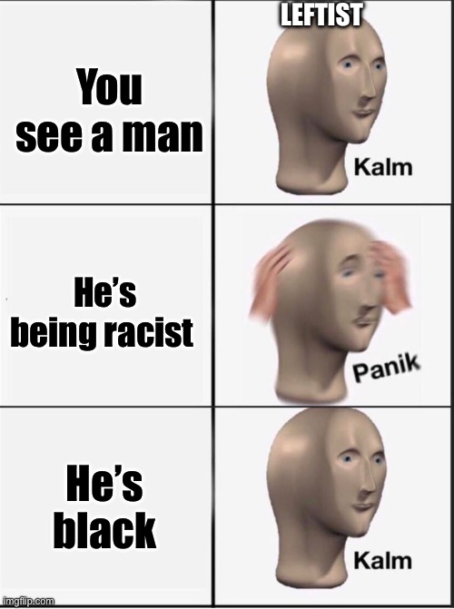 Reverse kalm panik | LEFTIST; You see a man; He’s being racist; He’s black | image tagged in reverse kalm panik | made w/ Imgflip meme maker