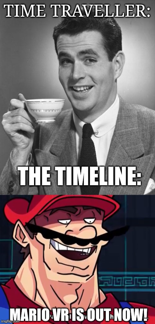 imagine mario like that tho fr | TIME TRAVELLER:; THE TIMELINE:; MARIO VR IS OUT NOW! | image tagged in man drinking coffee,i am 4 parallel universes ahead of you | made w/ Imgflip meme maker