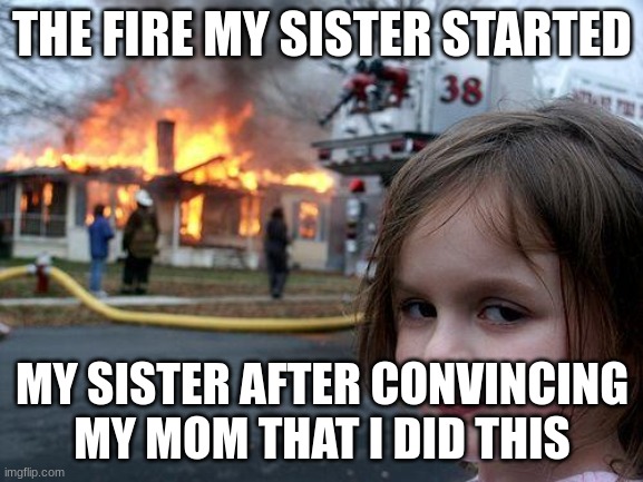 Disaster Girl | THE FIRE MY SISTER STARTED; MY SISTER AFTER CONVINCING MY MOM THAT I DID THIS | image tagged in memes,disaster girl | made w/ Imgflip meme maker