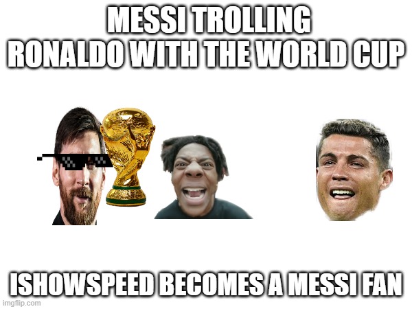 MESSI TROLLING RONALDO WITH THE WORLD CUP; ISHOWSPEED BECOMES A MESSI FAN | image tagged in yes | made w/ Imgflip meme maker