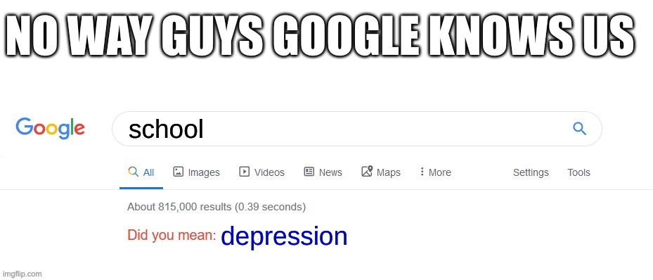 Google knows our pain | NO WAY GUYS GOOGLE KNOWS US; school; depression | image tagged in did you mean | made w/ Imgflip meme maker