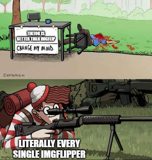 it is so true | TIKTOK IS BETTER THAN IMGFLIP; LITERALLY EVERY SINGLE IMGFLIPPER | image tagged in waldo snipes change my mind guy,funny,memes,imgflip,tiktok sucks,if you read this tag you are cursed | made w/ Imgflip meme maker