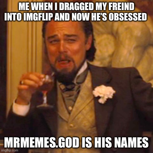 Go follow and upvote his memes | ME WHEN I DRAGGED MY FREIND INTO IMGFLIP AND NOW HE’S OBSESSED; MRMEMES.GOD IS HIS NAMES | image tagged in memes,laughing leo | made w/ Imgflip meme maker