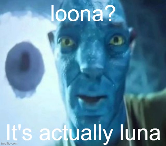 Avatar guy | loona? It's actually luna | image tagged in avatar guy | made w/ Imgflip meme maker