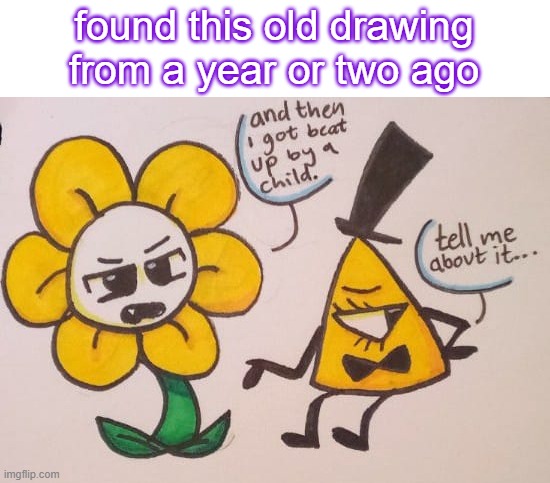 all-powerful yellow guys who got beat up by some children | found this old drawing from a year or two ago | image tagged in drawing,art,bill cipher,flowey,undertale,gravity falls | made w/ Imgflip meme maker