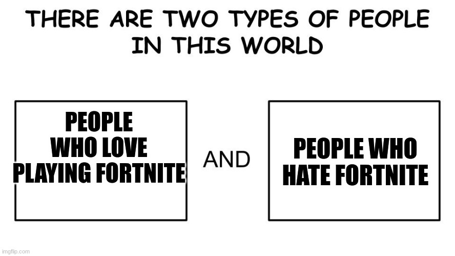 There are two types of people in this world | PEOPLE WHO HATE FORTNITE; PEOPLE WHO LOVE PLAYING FORTNITE | image tagged in there are two types of people in this world | made w/ Imgflip meme maker
