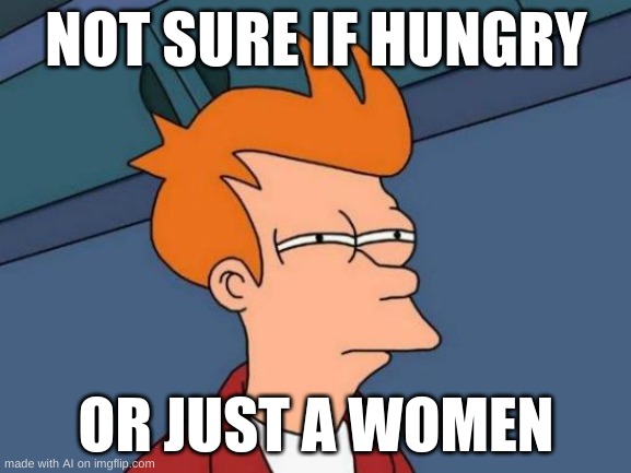HUH? | NOT SURE IF HUNGRY; OR JUST A WOMEN | image tagged in memes,futurama fry,ai meme | made w/ Imgflip meme maker