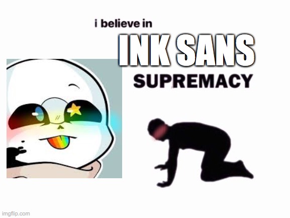 AHHH SOO CUTE | INK SANS | image tagged in i believe in blank supremacy | made w/ Imgflip meme maker
