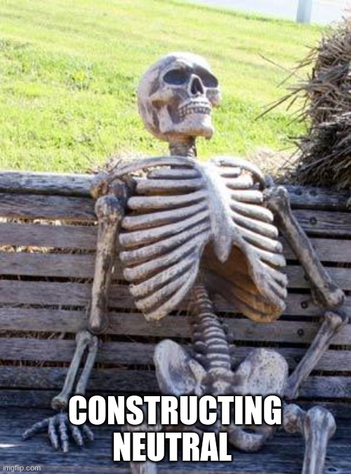 CONSTRUCTING NEUTRAL | image tagged in memes,waiting skeleton | made w/ Imgflip meme maker