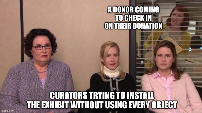 Curators & Donors | A DONOR COMING TO CHECK IN ON THEIR DONATION; CURATORS TRYING TO INSTALL THE EXHIBIT WITHOUT USING EVERY OBJECT | image tagged in the office party planning committee,museum,curator,museum staff | made w/ Imgflip meme maker