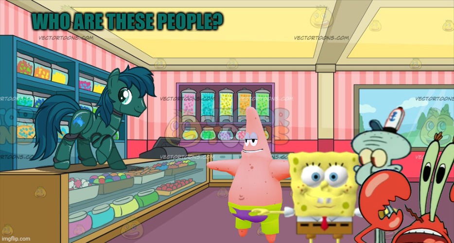 No this is not ok | WHO ARE THESE PEOPLE? | image tagged in mlp candy shop,mlp crossover,spongebob | made w/ Imgflip meme maker