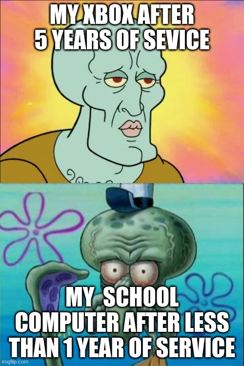 And it still works perfectly | MY XBOX AFTER 5 YEARS OF SEVICE; MY  SCHOOL COMPUTER AFTER LESS THAN 1 YEAR OF SERVICE | image tagged in memes,squidward | made w/ Imgflip meme maker