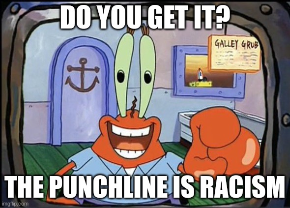 Mr Krabs pointing at You | DO YOU GET IT? THE PUNCHLINE IS RACISM | image tagged in mr krabs pointing at you | made w/ Imgflip meme maker