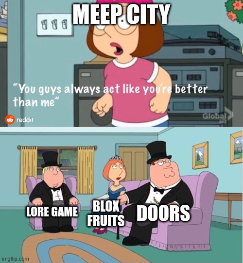 MEEP CITY LORE GAME BLOX FRUITS DOORS | image tagged in you guys always act like you're better than me | made w/ Imgflip meme maker