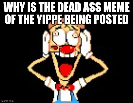 pizzahead nah really? | WHY IS THE DEAD ASS MEME OF THE YIPPE BEING POSTED | image tagged in pizzahead nah really | made w/ Imgflip meme maker