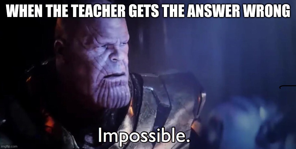 Thanos Impossible | WHEN THE TEACHER GETS THE ANSWER WRONG | image tagged in thanos impossible | made w/ Imgflip meme maker