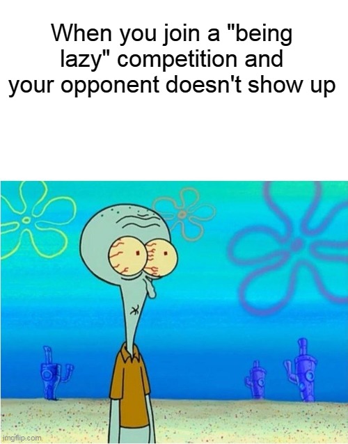 won by doing nothing | When you join a "being lazy" competition and your opponent doesn't show up | image tagged in squidward scared,memes,funny,newtagthatimade | made w/ Imgflip meme maker
