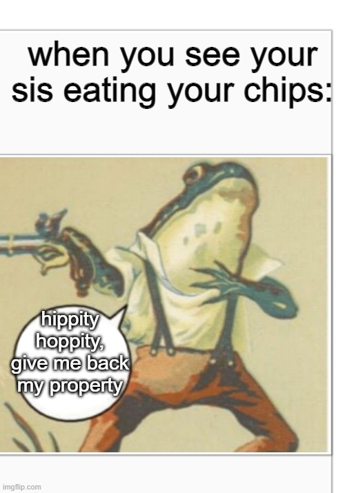 Hippity Hoppity (blank) | when you see your sis eating your chips:; hippity hoppity, give me back my property | image tagged in hippity hoppity blank,memes | made w/ Imgflip meme maker