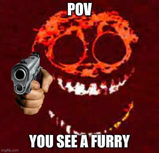 ANTIFURRY ALL THE WAY | POV; YOU SEE A FURRY | image tagged in raged rush with gun | made w/ Imgflip meme maker