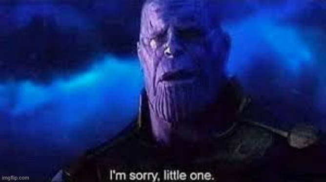 I’m sorry, little one | image tagged in i m sorry little one | made w/ Imgflip meme maker