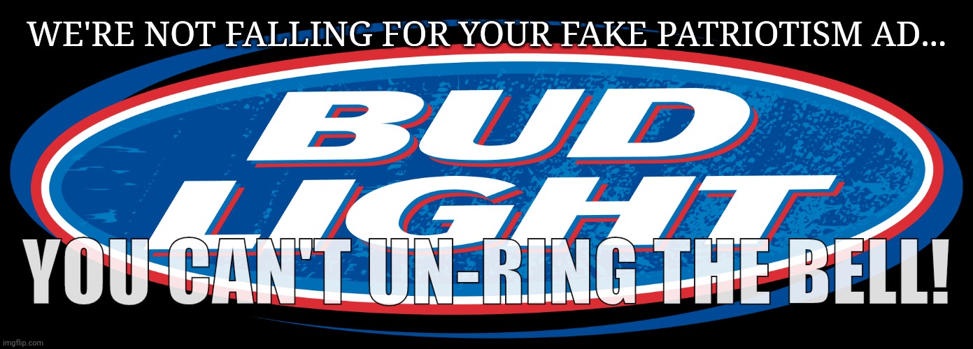 Bud Light logo | WE'RE NOT FALLING FOR YOUR FAKE PATRIOTISM AD... YOU CAN'T UN-RING THE BELL! | image tagged in bud light logo | made w/ Imgflip meme maker
