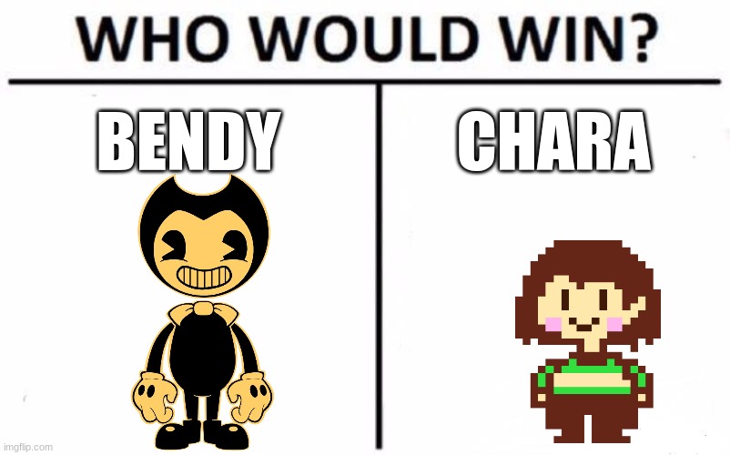 i think bendy cause he can switch between three forms | BENDY; CHARA | image tagged in memes,who would win,bendy and the ink machine,undertale chara | made w/ Imgflip meme maker