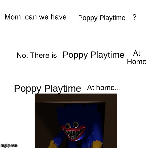 so true | Poppy Playtime; Poppy Playtime; Poppy Playtime | image tagged in mom can we have | made w/ Imgflip meme maker