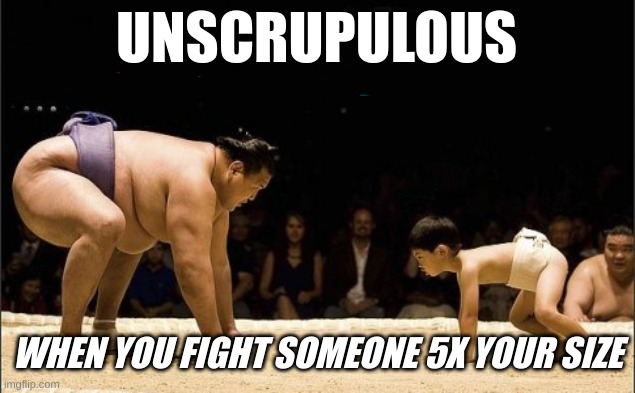 1v1.5 | UNSCRUPULOUS; WHEN YOU FIGHT SOMEONE 5X YOUR SIZE | image tagged in unfair fight | made w/ Imgflip meme maker