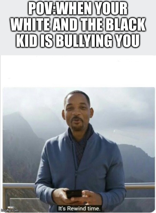 When the black kid bullies you | image tagged in it's rewind time | made w/ Imgflip meme maker