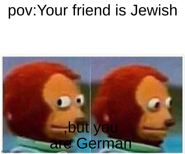 Friends? | image tagged in jewish meme | made w/ Imgflip meme maker